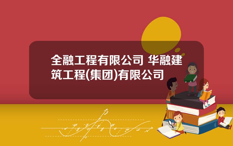 全融工程有限公司 华融建筑工程(集团)有限公司